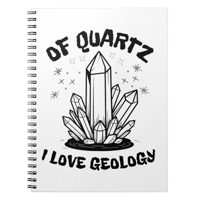 Of Quartz I Love Geology Balck And White Notebook (Front)