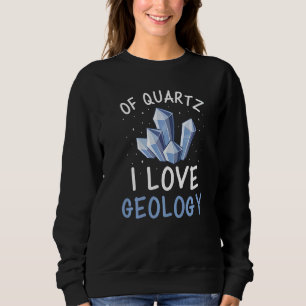 Of Quartz I Love Geology Crystal Geologist Rocks A Sweatshirt