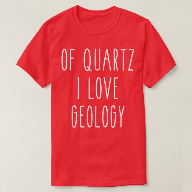 Of Quartz I Love Geology Funny Humor Saying Scienc T-Shirt (Design Front)