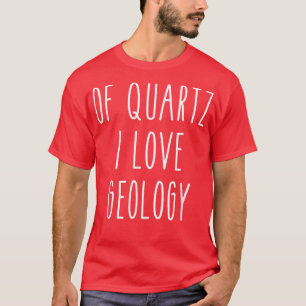 Of Quartz I Love Geology Funny Humour Saying Scien T-Shirt