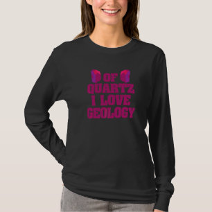 Of Quartz I Love Geology  Geologist T-Shirt
