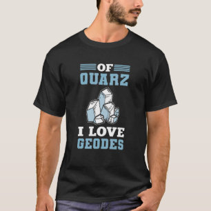Of Quarz I Love Geodes Mineral Collecting Ores Col T-Shirt