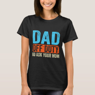 Off Duty Go Ask Your Mum Men Parents Fathers Day F T-Shirt