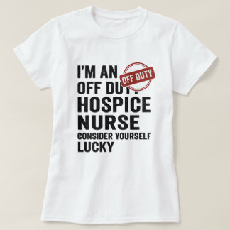 Off Duty Hospice Nurse Funny Gift T-Shirt