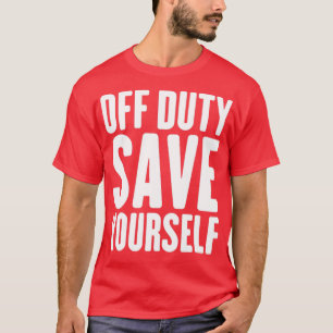 Off Duty Save Yourself Funny Police Fireman2 T-Shirt