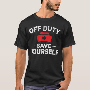 Off Duty Save Yourself Nurse Funny Nursing CNA RN T-Shirt