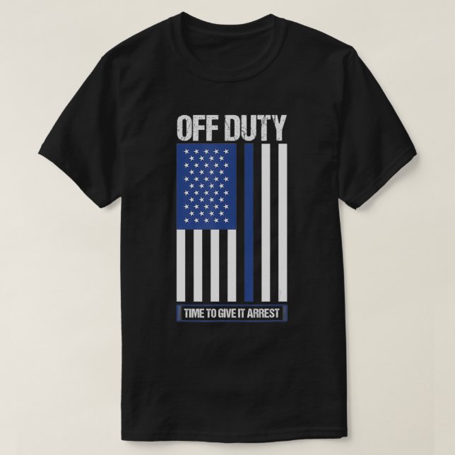 Off Duty Time To Give It Arrest Police Officer  T-Shirt (Design Front)