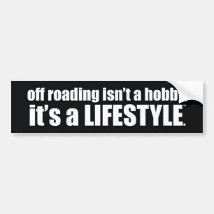 off roading isn't a hobby, it's a lifestyle. bumper sticker