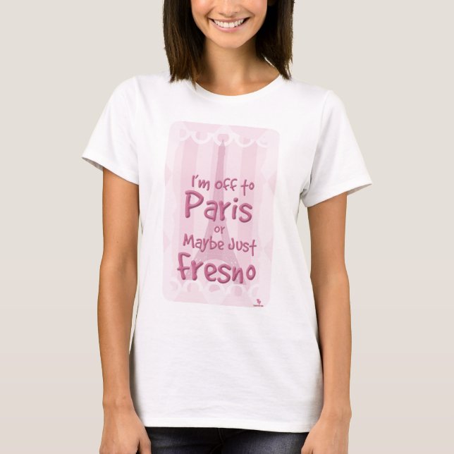 Off To Paris Or Fresno Cheeky Travel Slogan T-Shirt (Front)