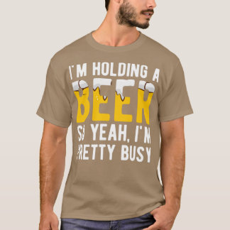 Offensive Im Holding A Beer So Yeah I am Pretty Bu T-Shirt