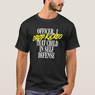 Officer I Drop Kicked That Child In Self Defense F T-Shirt