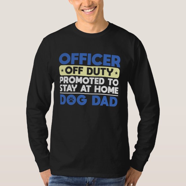 Officer Off Duty Promoted To Stay At Home Dog Dad T-Shirt (Front)