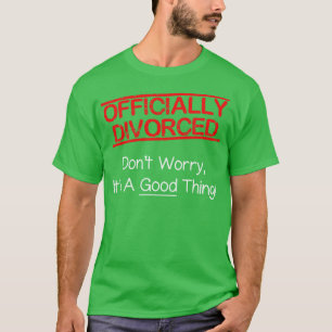 OFFICIALLY DIVORCED Dont Worry Its A Good Thing T-Shirt