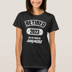 Officially Retired 2023 Not My Problem Anymore T-Shirt
