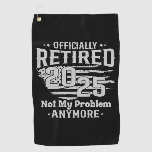 Officially Retired 2025 Not My Problem Anymore Golf Towel