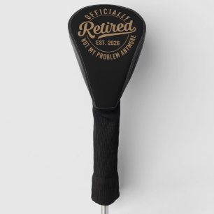 Officially Retired 2026 Not My Problem Anymore Golf Head Cover
