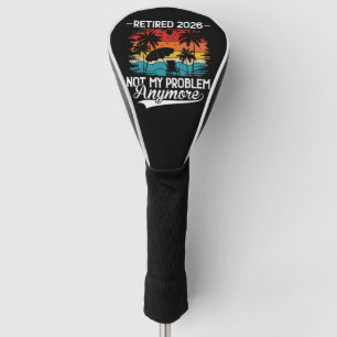 Officially Retired 2026 Not My Problem Anymore Golf Head Cover