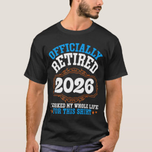 Officially retired 2026 worked whole life for this T-Shirt