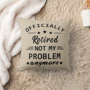 officially retired not my problem anymore cushion
