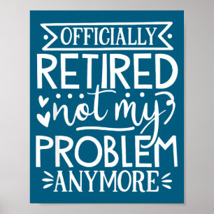 Officially retired not my problem anymore poster