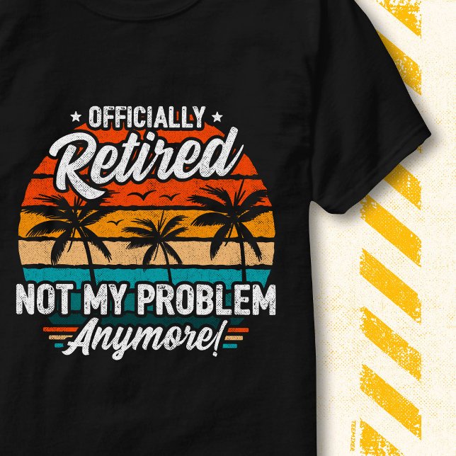 Officially Retired Not My Problem Funny Retirement T-Shirt (Creator Uploaded)