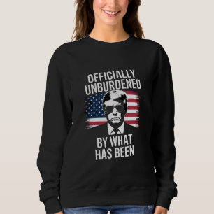 Officially Unburdened By What Has Been Trump Sweatshirt