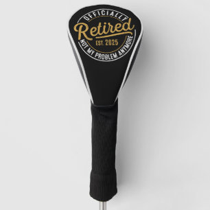 Officialy Retired 2025 Not My Problem Anymore Golf Head Cover