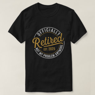 Officialy Retired 2025 Not My Problem Anymore  T-Shirt