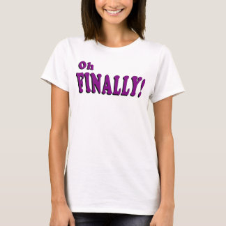 Oh Finally T-shirt