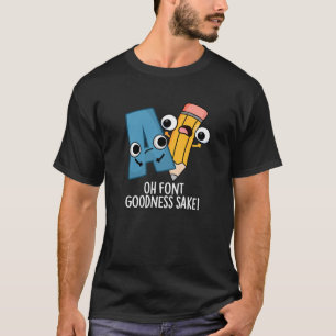 Oh Font Goodness Sake Funny Type Puns Dark BG T-Shirt