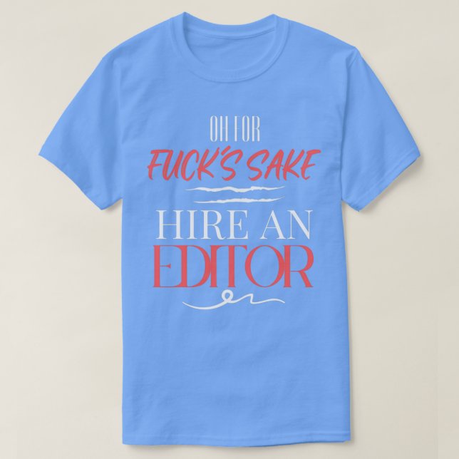 Oh For Fuckx27s Sake Hire An Editor T-Shirt (Design Front)