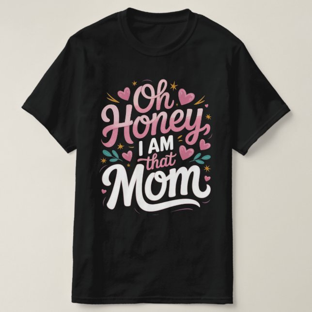 "Oh Honey, I AM That MOM"  T-Shirt (Design Front)