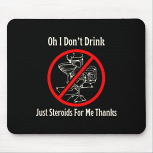 Oh I Don’t Drink Just Steroids For Me Thanks  Mouse Pad