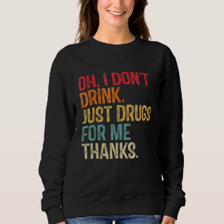 Oh I Don't Drink Just Drugs For Me Thanks Party D Sweatshirt
