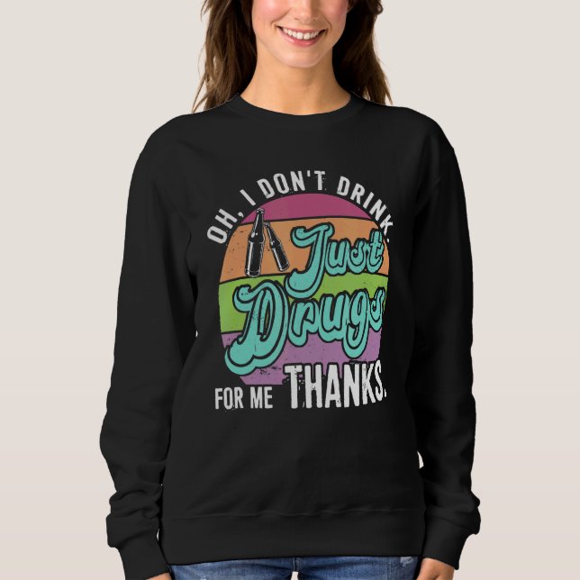 Oh I Don't Drink, Just Drugs For Me Thanks Sweatshirt (Front)