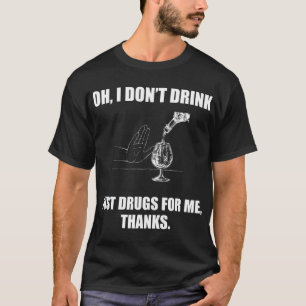 Oh I don't drink just drugs for me thanks T-Shirt