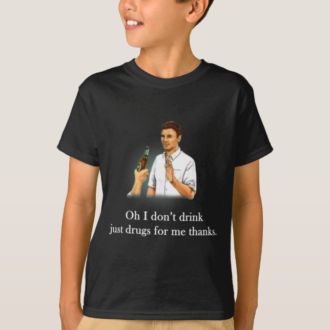Oh I Dont Drink Just Drugs For Me Thanks  T-Shirt (Front)