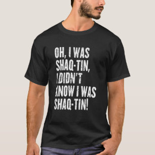 Oh I Was Shaq Tin I Didn't Know I Was Shaq Tin T-Shirt