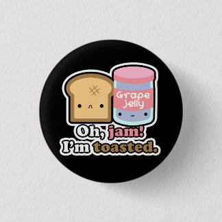 Oh, jam! I'm toasted. (Black) Button