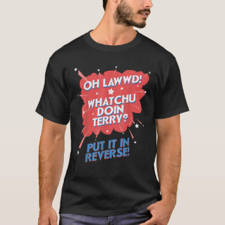 Oh Lawwd Whatchu Doin Terry Put It In Reverse T-Shirt