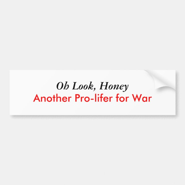 Oh Look, Honey, Another Pro-lifer for War Bumper Sticker (Front)