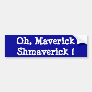 Oh, Maverick Shmaverick ! Bumper Sticker