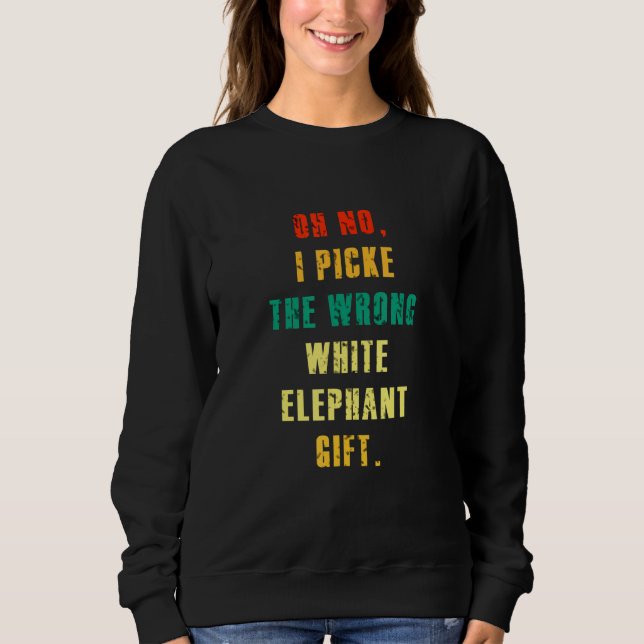 Oh No I Picked The Wrong White Elephant   Sweatshirt (Front)