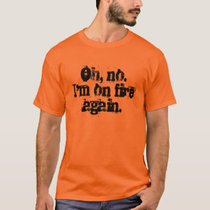 Oh, no. I'm on fire again. T-Shirt