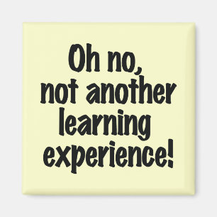 Oh no not another learning experience magnet