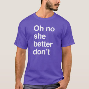 Oh no she better don't T-Shirt