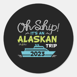 Oh Ship It'S An Alaskan Trip 2023 Alaska Cruise Classic Round Sticker