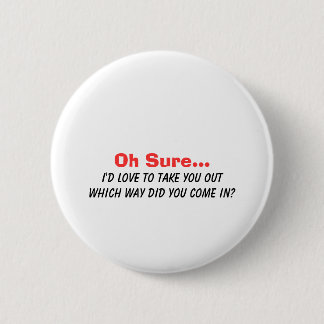 Oh Sure I'd Love to Take You Out.... 6 Cm Round Badge