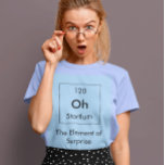 Oh! The Element of Surprise Shirt<br><div class="desc">So many elements in the periodic table,  but you'll get the jump on them all with the Element of Surprise!</div>