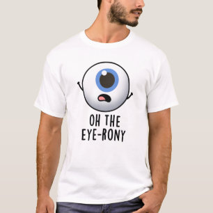 Oh The Eye-rony Funny Eyeball Pun  T-Shirt